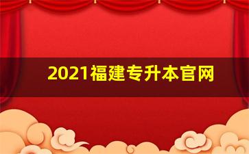 2021福建专升本官网