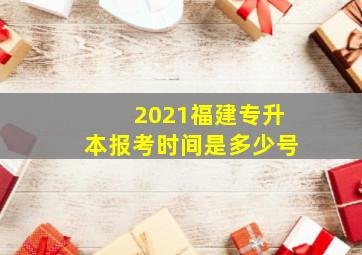 2021福建专升本报考时间是多少号