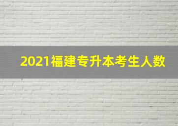 2021福建专升本考生人数