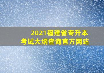 2021福建省专升本考试大纲查询官方网站