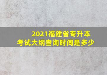 2021福建省专升本考试大纲查询时间是多少