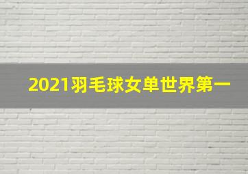 2021羽毛球女单世界第一