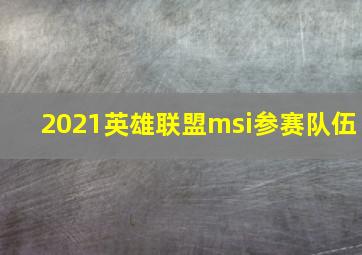 2021英雄联盟msi参赛队伍