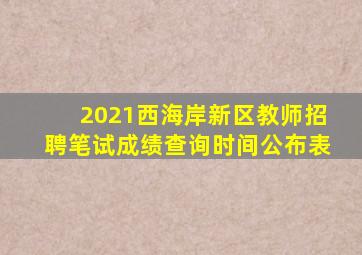 2021西海岸新区教师招聘笔试成绩查询时间公布表