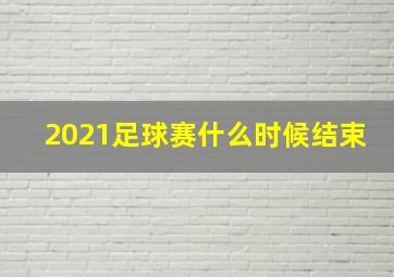 2021足球赛什么时候结束