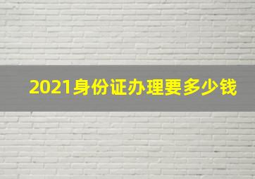 2021身份证办理要多少钱