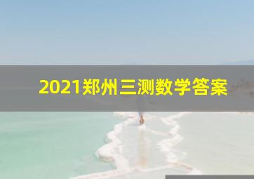 2021郑州三测数学答案