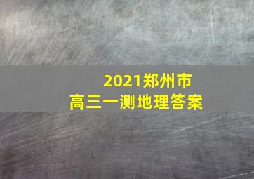 2021郑州市高三一测地理答案