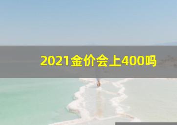 2021金价会上400吗