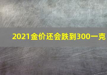 2021金价还会跌到300一克