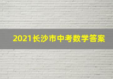 2021长沙市中考数学答案