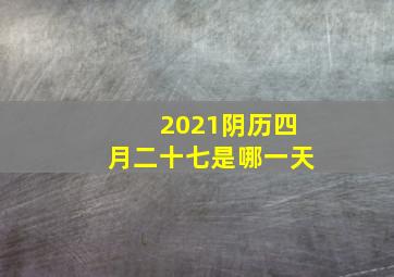 2021阴历四月二十七是哪一天