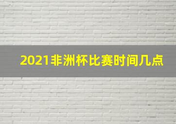 2021非洲杯比赛时间几点