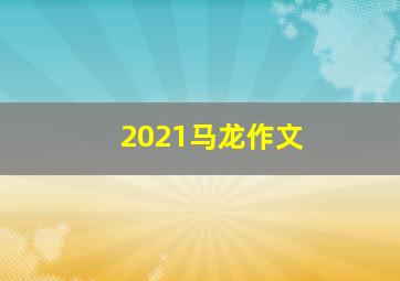 2021马龙作文