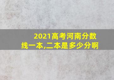 2021高考河南分数线一本,二本是多少分啊