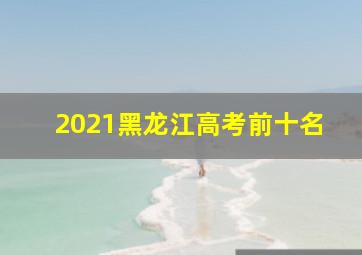 2021黑龙江高考前十名