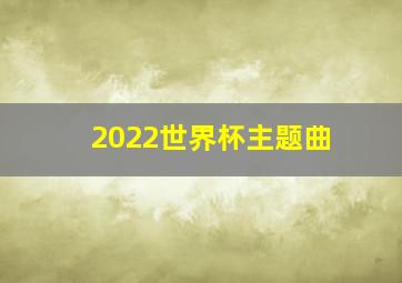 2022世界杯主题曲