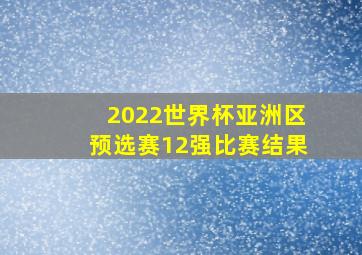 2022世界杯亚洲区预选赛12强比赛结果