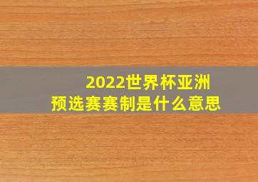 2022世界杯亚洲预选赛赛制是什么意思