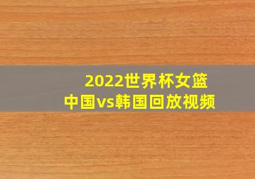 2022世界杯女篮中国vs韩国回放视频