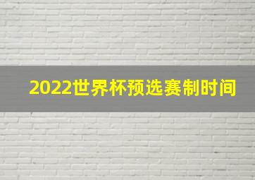 2022世界杯预选赛制时间