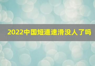 2022中国短道速滑没人了吗