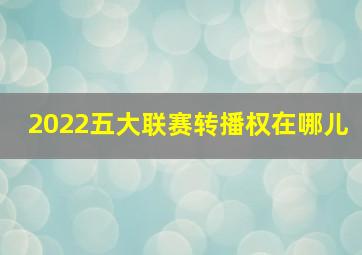 2022五大联赛转播权在哪儿