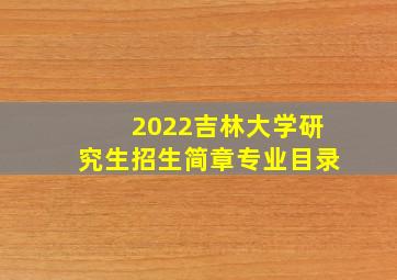 2022吉林大学研究生招生简章专业目录