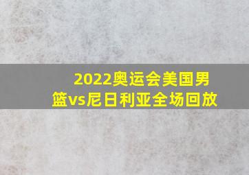 2022奥运会美国男篮vs尼日利亚全场回放