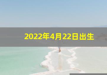 2022年4月22日出生