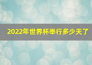 2022年世界杯举行多少天了