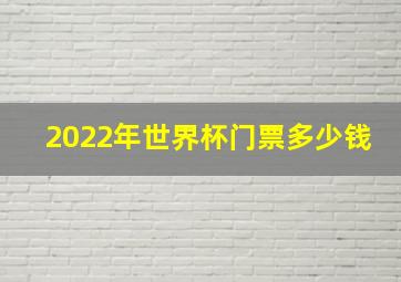 2022年世界杯门票多少钱