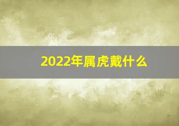 2022年属虎戴什么