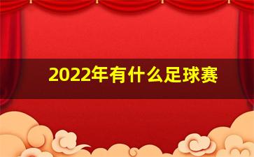 2022年有什么足球赛