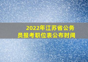 2022年江苏省公务员报考职位表公布时间