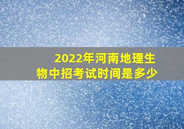 2022年河南地理生物中招考试时间是多少