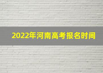 2022年河南高考报名时间