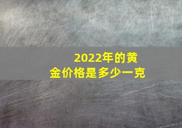 2022年的黄金价格是多少一克