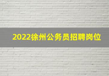 2022徐州公务员招聘岗位