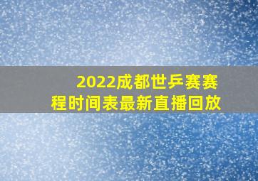 2022成都世乒赛赛程时间表最新直播回放