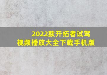 2022款开拓者试驾视频播放大全下载手机版