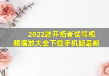 2022款开拓者试驾视频播放大全下载手机版最新