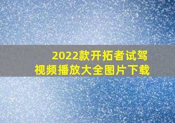 2022款开拓者试驾视频播放大全图片下载