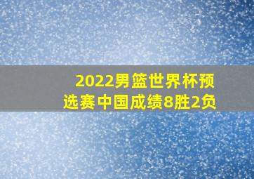 2022男篮世界杯预选赛中国成绩8胜2负