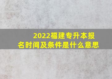 2022福建专升本报名时间及条件是什么意思