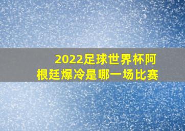 2022足球世界杯阿根廷爆冷是哪一场比赛