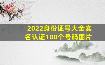 2022身份证号大全实名认证100个号码图片