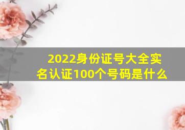 2022身份证号大全实名认证100个号码是什么