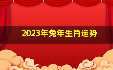 2023年兔年生肖运势