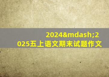 2024—2025五上语文期末试题作文